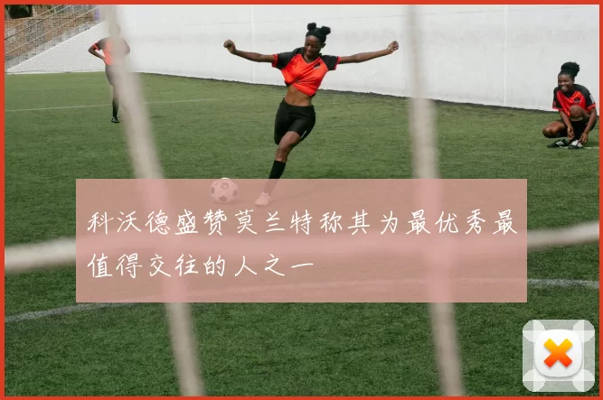科沃德盛赞莫兰特称其为最优秀最值得交往的人之一