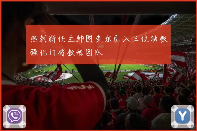 热刺新任主帅图多尔引入三位助教强化门将教练团队