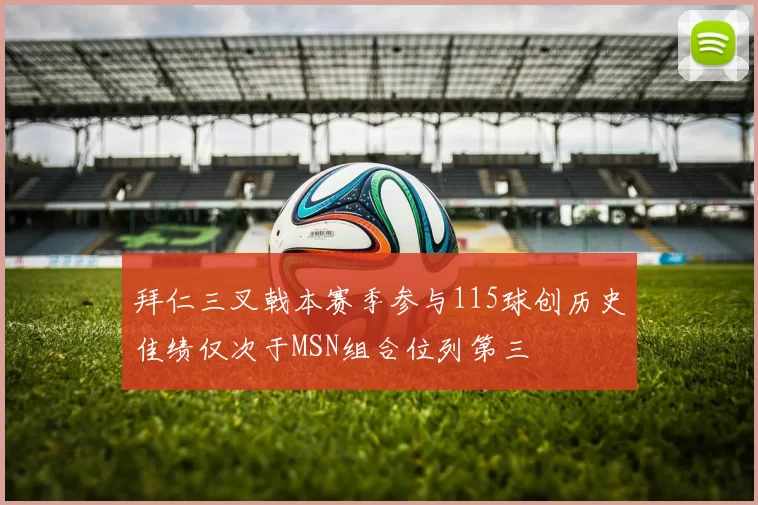 拜仁三叉戟本赛季参与115球创历史佳绩仅次于MSN组合位列第三