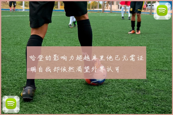 哈登的影响力超越库里他已无需证明自我却依然渴望外界认可