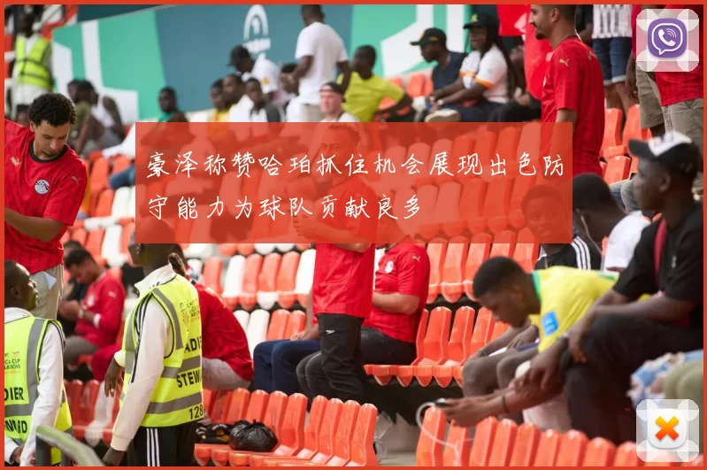 豪泽称赞哈珀抓住机会展现出色防守能力为球队贡献良多