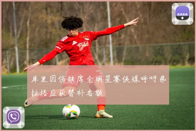 库里因伤缺席全明星赛侠媒呼吁弗拉格应获替补名额