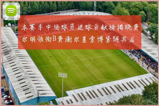 本赛季中场球员进球贡献榜揭晓费尔明领衔B费谢尔基索博紧随其后
