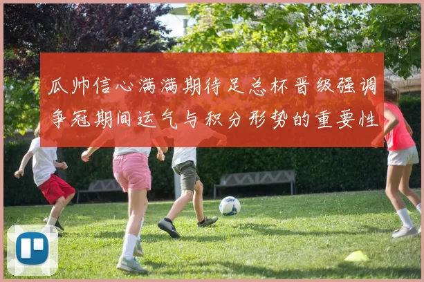 瓜帅信心满满期待足总杯晋级强调争冠期间运气与积分形势的重要性